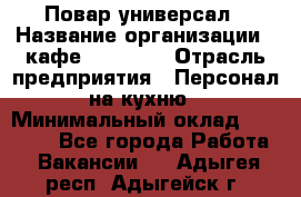 Повар-универсал › Название организации ­ кафе Piligrim › Отрасль предприятия ­ Персонал на кухню › Минимальный оклад ­ 21 000 - Все города Работа » Вакансии   . Адыгея респ.,Адыгейск г.